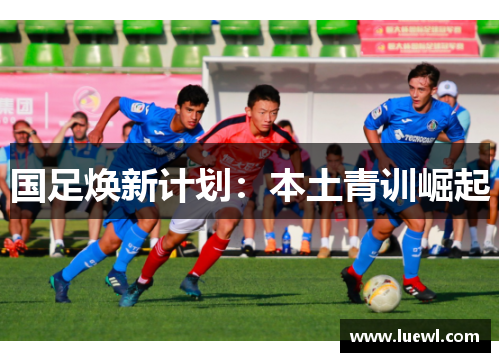 国足焕新计划：本土青训崛起
