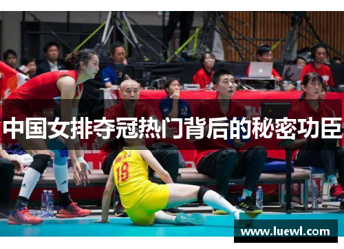 中国女排夺冠热门背后的秘密功臣