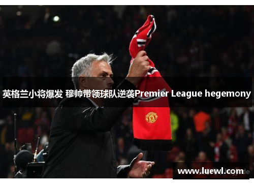 英格兰小将爆发 穆帅带领球队逆袭Premier League hegemony