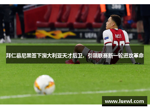 拜仁慕尼黑签下澳大利亚天才后卫，引领联赛新一轮进攻革命