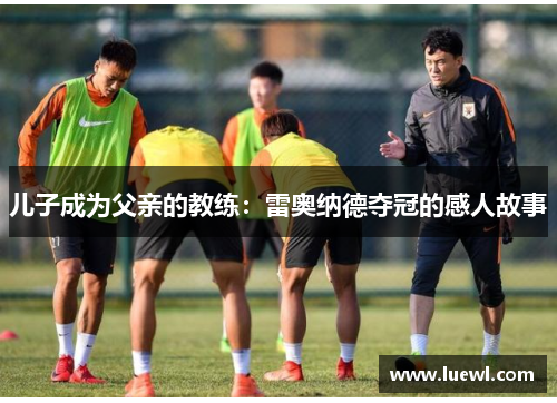 儿子成为父亲的教练：雷奥纳德夺冠的感人故事