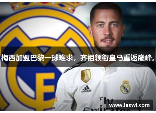 梅西加盟巴黎一球难求，齐祖领衔皇马重返巅峰。