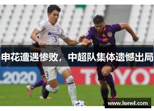 申花遭遇惨败，中超队集体遗憾出局